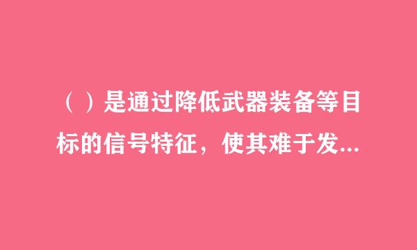 （）是通过降低武器装备等目标的信号特征，使其难于发现、识别、跟踪和攻击的技术