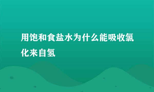 用饱和食盐水为什么能吸收氯化来自氢