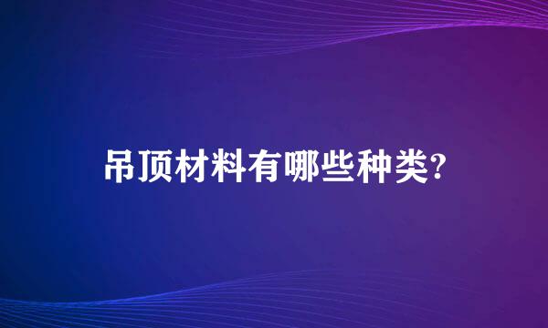 吊顶材料有哪些种类?