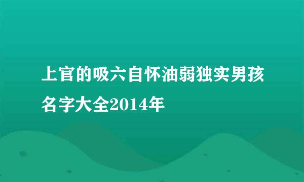 上官的吸六自怀油弱独实男孩名字大全2014年