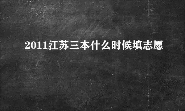 2011江苏三本什么时候填志愿