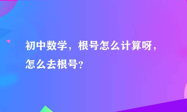 初中数学，根号怎么计算呀，怎么去根号？