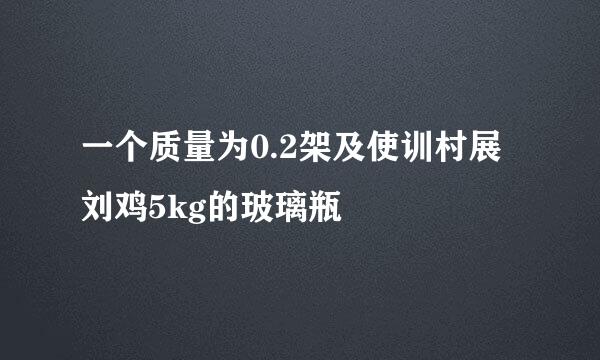 一个质量为0.2架及使训村展刘鸡5kg的玻璃瓶