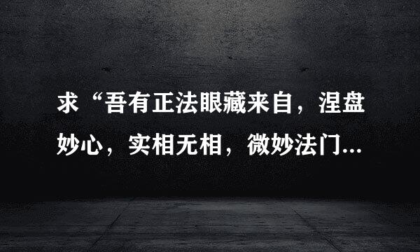 求“吾有正法眼藏来自，涅盘妙心，实相无相，微妙法门，不立文字，教外别传，付嘱摩诃迦叶360问答”出自哪部经典？