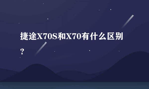 捷途X70S和X70有什么区别？