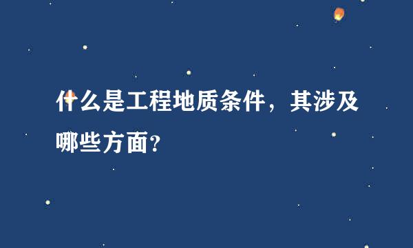 什么是工程地质条件，其涉及哪些方面？