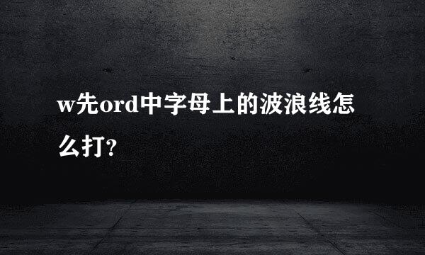 w先ord中字母上的波浪线怎么打？