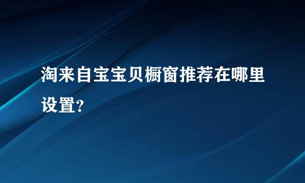 淘来自宝宝贝橱窗推荐在哪里设置？