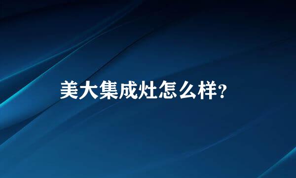 美大集成灶怎么样？