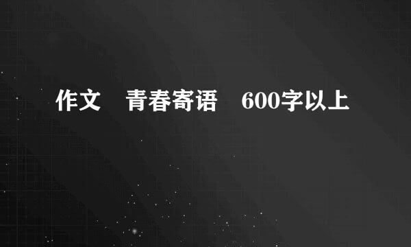 作文 青春寄语 600字以上