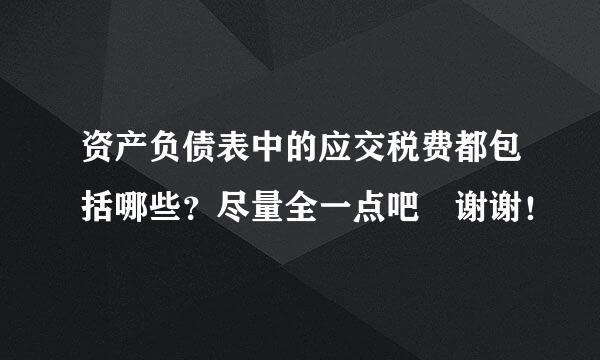 资产负债表中的应交税费都包括哪些？尽量全一点吧 谢谢！