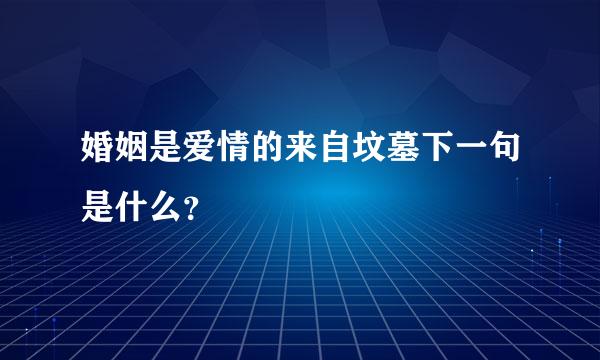 婚姻是爱情的来自坟墓下一句是什么？