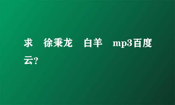 求 徐秉龙 白羊 mp3百度云？