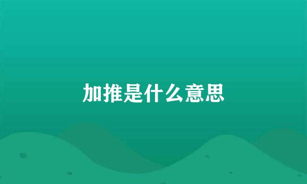 加推是什么意思