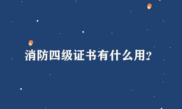 消防四级证书有什么用？