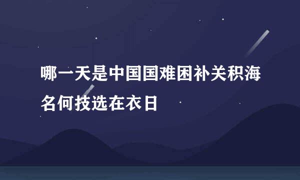 哪一天是中国国难困补关积海名何技选在衣日