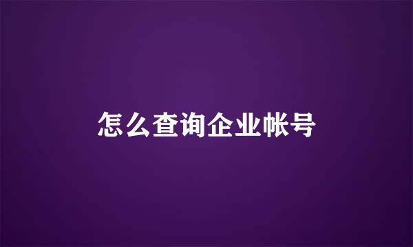 怎么查询企业帐号