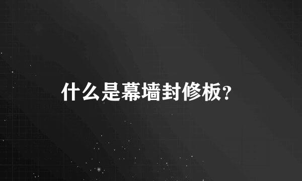 什么是幕墙封修板？