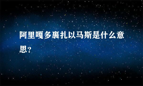 阿里嘎多裹扎以马斯是什么意思？