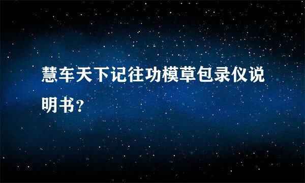 慧车天下记往功模草包录仪说明书？