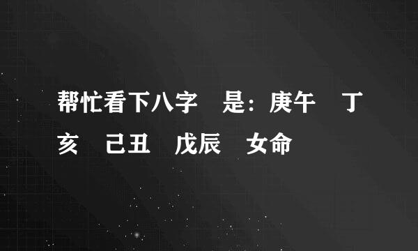 帮忙看下八字 是：庚午 丁亥 己丑 戊辰 女命