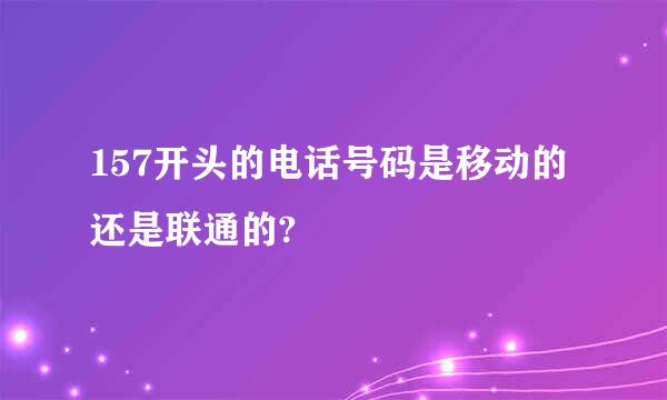 157开头的电话号码是移动的还是联通的?