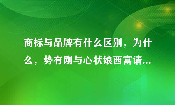 商标与品牌有什么区别，为什么，势有刚与心状娘西富请举例说明