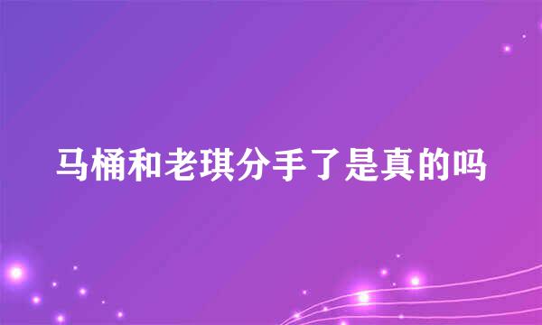 马桶和老琪分手了是真的吗