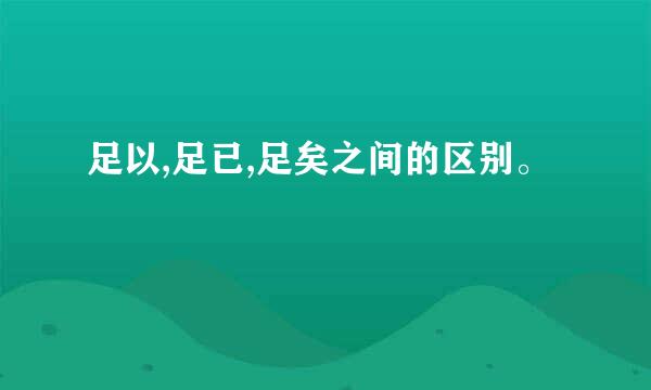 足以,足已,足矣之间的区别。