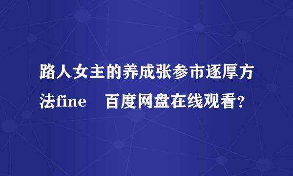 路人女主的养成张参市逐厚方法fine 百度网盘在线观看？