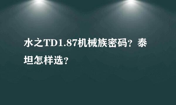 水之TD1.87机械族密码？泰坦怎样选？