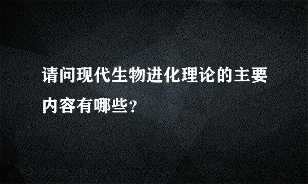 请问现代生物进化理论的主要内容有哪些？