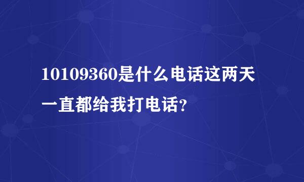 10109360是什么电话这两天一直都给我打电话？