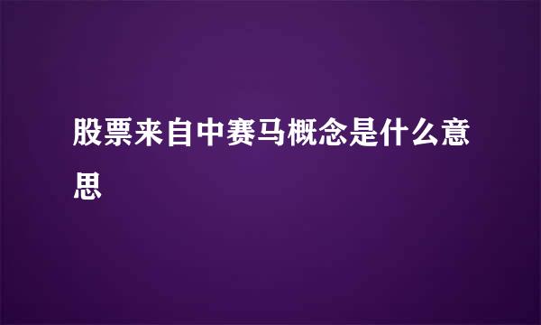 股票来自中赛马概念是什么意思