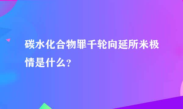 碳水化合物罪千轮向延所米极情是什么？