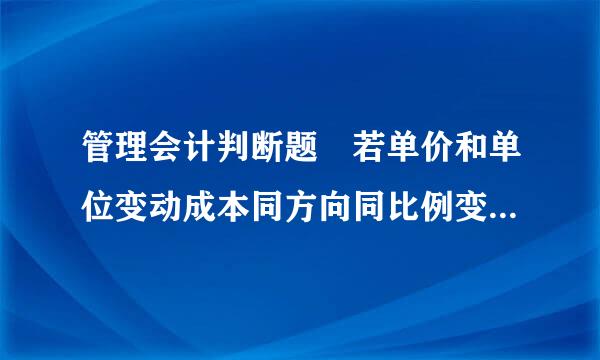 管理会计判断题 若单价和单位变动成本同方向同比例变动，则保本量不变。 这句话是错的，为什么？