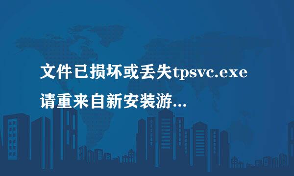 文件已损坏或丢失tpsvc.exe请重来自新安装游戏客户端再试袁密环盟半