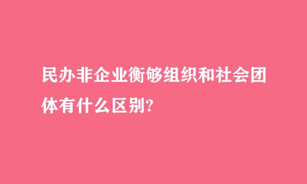 民办非企业衡够组织和社会团体有什么区别?