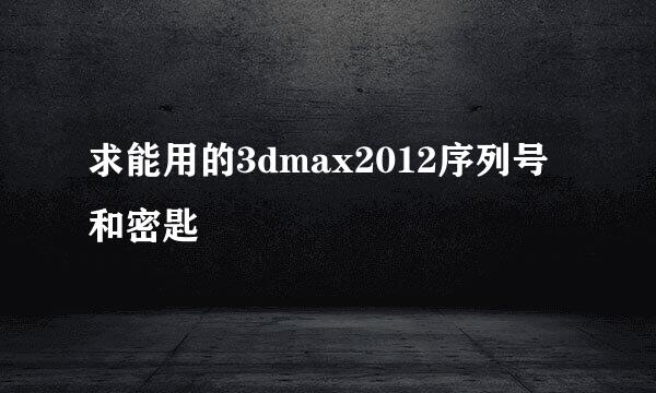 求能用的3dmax2012序列号和密匙