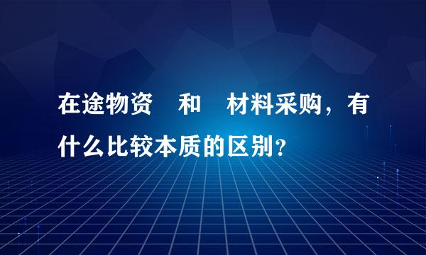 在途物资 和 材料采购，有什么比较本质的区别？