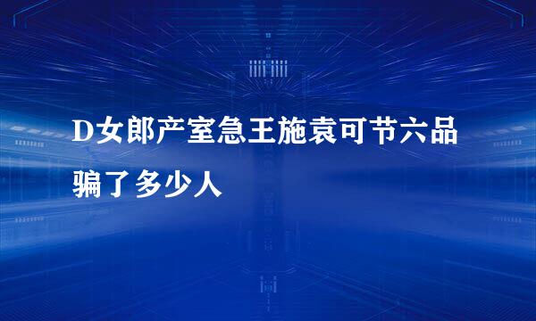 D女郎产室急王施袁可节六品骗了多少人