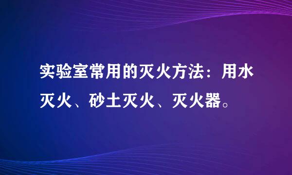 实验室常用的灭火方法：用水灭火、砂土灭火、灭火器。