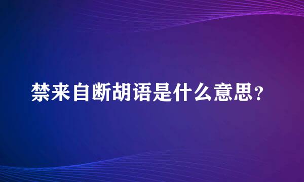 禁来自断胡语是什么意思？