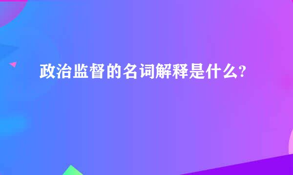 政治监督的名词解释是什么?