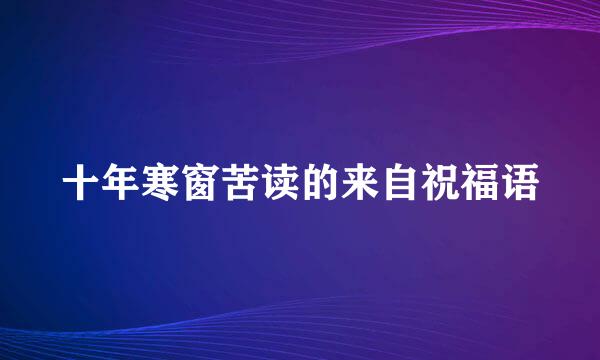 十年寒窗苦读的来自祝福语