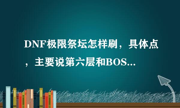 DNF极限祭坛怎样刷，具体点，主要说第六层和BOSS，第六层选的是简单的