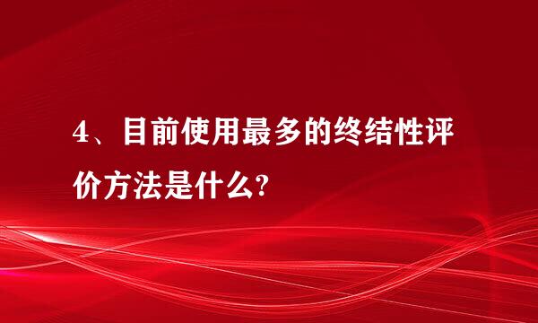 4、目前使用最多的终结性评价方法是什么?