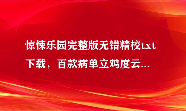 惊悚乐园完整版无错精校txt下载，百款病单立鸡度云网盘，一定要全本！！