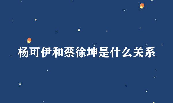 杨可伊和蔡徐坤是什么关系