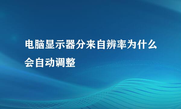 电脑显示器分来自辨率为什么会自动调整